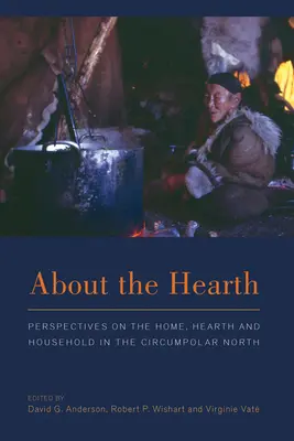 A tűzhelyről: Perspektívák az otthonról, a tűzhelyről és a háztartásról a cirkumpoláris északon - About the Hearth: Prespectives on the Home, Hearth and Household in the Circumpolar North