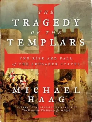 A templomosok tragédiája: A keresztes lovagállamok felemelkedése és bukása - The Tragedy of the Templars: The Rise and Fall of the Crusader States