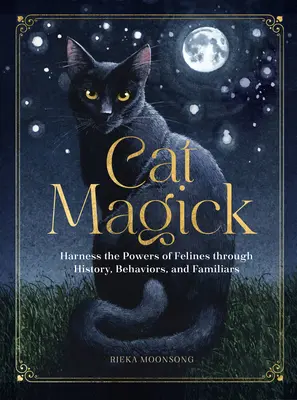 Macskamágia: A macskafélék erejének hasznosítása a történelem, a viselkedés és a háziállatok segítségével - Cat Magick: Harness the Powers of Felines Through History, Behaviors, and Familiars