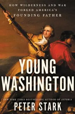 Young Washington: Hogyan kovácsolta a vadon és a háború Amerika alapító atyját? - Young Washington: How Wilderness and War Forged America's Founding Father