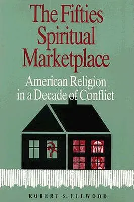 Az ötvenes évek spirituális piactere: Az amerikai vallás a konfliktus évtizedében - The Fifties Spiritual Marketplace: American Religion in a Decade of Conflict