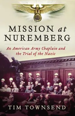 Mission at Nuremberg: Egy amerikai katonai lelkész és a nácik pere - Mission at Nuremberg: An American Army Chaplain and the Trial of the Nazis