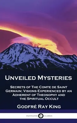 Leleplezett rejtélyek: Saint Germain gróf titkai; a teozófia és a spirituális okkultizmus egy követőjének látomásai - Unveiled Mysteries: Secrets of The Comte de Saint Germain; Visions Experienced by an Adherent of Theosophy and the Spiritual Occult