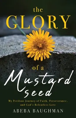 Egy mustármag dicsősége: Veszélyes utazásom a hitről, a kitartásról és Isten könyörtelen szeretetéről - The Glory of a Mustard Seed: My Perilous Journey of Faith, Perseverance, and God's Relentless Love