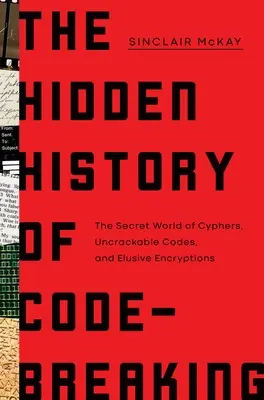 A kódfejtés rejtett története: A titkosírás, a feltörhetetlen kódok és a titkos titkosítások titkos világa - The Hidden History of Code-Breaking: The Secret World of Cyphers, Uncrackable Codes, and Elusive Encryptions