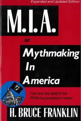 M.I.A. avagy mítoszteremtés Amerikában: Hogyan és miért szállt meg egy nemzetet az élő hadifoglyokba vetett hit? - M.I.A. or Mythmaking in America: How and Why Belief in Live POWs Has Possessed a Nation