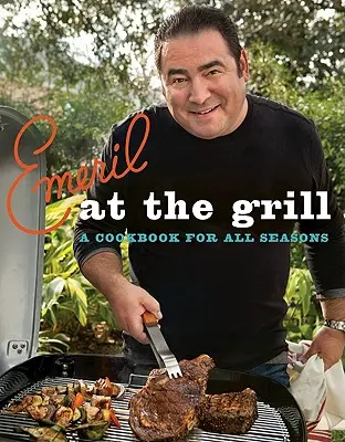 Emeril a grillen: A Cookbook for All Seasons - Emeril at the Grill: A Cookbook for All Seasons