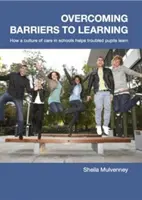 A tanulás akadályainak leküzdése - Hogyan segíti a gondoskodás kultúrája az iskolákban a problémás tanulókat a tanulásban? - Overcoming Barriers to Learning - How a Culture of Care in Schools Helps Troubled Pupils to Learn