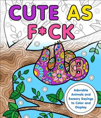 Cute as F*ck: Imádnivaló állatok és szitkozódó mondások színezésre és megjelenítésre - Cute as F*ck: Adorable Animals and Sweary Sayings to Color and Display