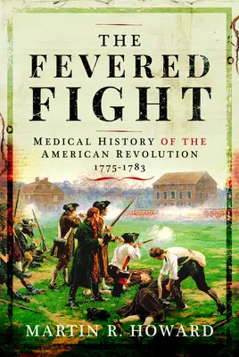 A lázas küzdelem: Az amerikai forradalom orvostörténete - The Fevered Fight: Medical History of the American Revolution