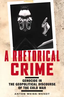 Egy retorikai bűntény: Népirtás a hidegháború geopolitikai diskurzusában - A Rhetorical Crime: Genocide in the Geopolitical Discourse of the Cold War