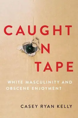 Caught on Tape: Fehér férfiasság és obszcén élvezetek - Caught on Tape: White Masculinity and Obscene Enjoyment