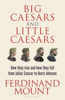 Nagy Cézárok és kis Cézárok: Julius Caesartól Boris Johnsonig: Hogyan emelkednek és hogyan buknak - Big Caesars and Little Caesars: How They Rise and How They Fall - From Julius Caesar to Boris Johnson