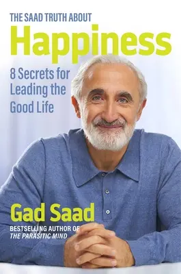 A szaadi igazság a boldogságról: 8 titok a jó élet vezetéséhez - The Saad Truth about Happiness: 8 Secrets for Leading the Good Life