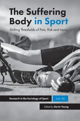 A szenvedő test a sportban: A fájdalom, a kockázat és a sérülés változó küszöbértékei - The Suffering Body in Sport: Shifting Thresholds of Pain, Risk and Injury