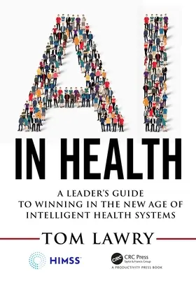 A mesterséges intelligencia az egészségügyben: A Leader's Guide to Winning in the New Age of Intelligent Health Systems (A vezető útmutatója az intelligens egészségügyi rendszerek új korszakában való győzelemhez) - AI in Health: A Leader's Guide to Winning in the New Age of Intelligent Health Systems