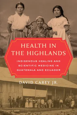 Egészség a Felvidéken: Bennszülött gyógyítás és tudományos orvostudomány Guatemalában és Ecuadorban - Health in the Highlands: Indigenous Healing and Scientific Medicine in Guatemala and Ecuador