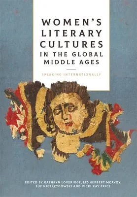 Női irodalmi kultúrák a globális középkorban: Nemzetközi beszéd - Women's Literary Cultures in the Global Middle Ages: Speaking Internationally