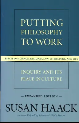 Putting Philosophy to Work: Inquiry and Its Place in Culture -- Essays on Science, Religion, Law, Literature, and Life, Expanded Edition