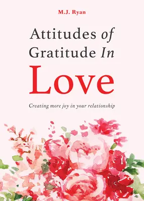 Hálaadás a szerelemben: Több örömöt teremteni a kapcsolatodban (Párkapcsolati célok, romantikus kapcsolatok, hálakönyv) - Attitudes of Gratitude in Love: Creating More Joy in Your Relationship (Relationship Goals, Romantic Relationships, Gratitude Book)