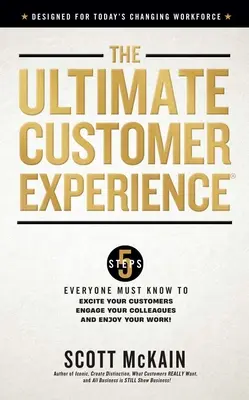 A végső ügyfélélmény: 5 lépés, amit mindenkinek tudnia kell, hogy felizgassa az ügyfeleit, bevonja a kollégáit és élvezze a munkáját - The Ultimate Customer Experience: 5 Steps Everyone Must Know to Excite Your Customers, Engage Your Colleagues, and Enjoy Your Work