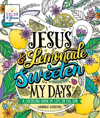 Color & Grace: Jézus és a limonádé megédesíti a napjaimat: A Coloring Book of Life in the Son - Color & Grace: Jesus & Lemonade Sweeten My Days: A Coloring Book of Life in the Son