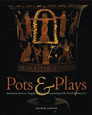 Pots & Plays: A tragédia és a görög vázafestészet kölcsönhatásai a Kr. e. negyedik században. - Pots & Plays: Interactions Between Tragedy and Greek Vase-Painting of the Fourth Century B.C.