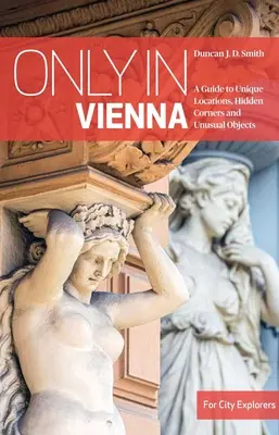 Csak Bécsben: Útmutató egyedülálló helyszínekhez, rejtett zugokhoz és szokatlan tárgyakhoz - Only in Vienna: A Guide to Unique Locations, Hidden Corners and Unusual Objects