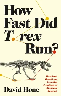Milyen gyorsan futott a T. Rex?: Megoldatlan kérdések a dinoszaurusz-tudomány határterületeiről - How Fast Did T. Rex Run?: Unsolved Questions from the Frontiers of Dinosaur Science