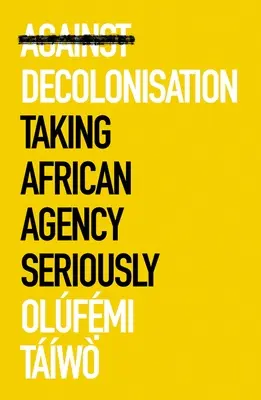 A dekolonizáció ellen: Az afrikai ügynökség komolyan vétele - Against Decolonization: Taking African Agency Seriously