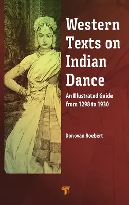 Nyugati szövegek az indiai táncról: Egy illusztrált útmutató 1298-tól 1930-ig - Western Texts on Indian Dance: An Illustrated Guide from 1298 to 1930