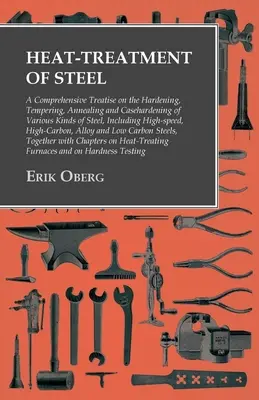 Az acél hőkezelése: A Comprehensive Treatise on the Hardening, Tempering, Annealing and Casehardening of Various Kinds of Steel: Beleértve a - Heat-Treatment of Steel: A Comprehensive Treatise on the Hardening, Tempering, Annealing and Casehardening of Various Kinds of Steel: Including