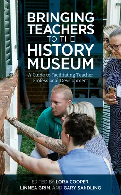 A tanárokat a Történeti Múzeumba vinni: A Guide to Facilitating Teacher Professional Development (Útmutató a tanári szakmai fejlődés elősegítéséhez) - Bringing Teachers to the History Museum: A Guide to Facilitating Teacher Professional Development