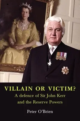 GONOSZ VAGY ÁLDOZAT? Sir John Kerr és a tartalékos erők védelme - VILLAIN OR VICTIM? A defence of Sir John Kerr and the Reserve Powers