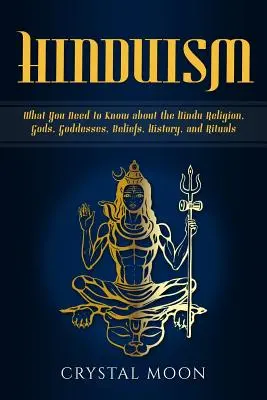 Hinduismus: Co byste měli vědět o hinduistickém náboženství, bozích, bohyních, víře, historii a rituálech - Hinduism: What You Need to Know about the Hindu Religion, Gods, Goddesses, Beliefs, History, and Rituals