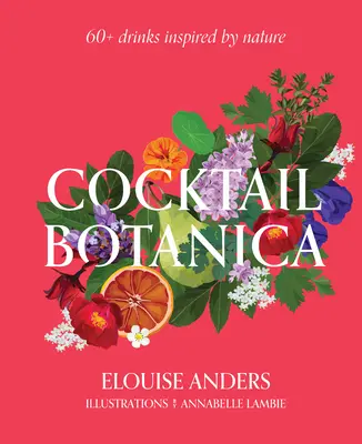 Cocktail Botanica: 60+, a természet által inspirált ital - Cocktail Botanica: 60+ Drinks Inspired by Nature