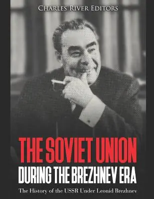 A Szovjetunió a Brezsnyev-korszakban: A Szovjetunió története Leonyid Brezsnyev alatt - The Soviet Union during the Brezhnev Era: The History of the USSR Under Leonid Brezhnev