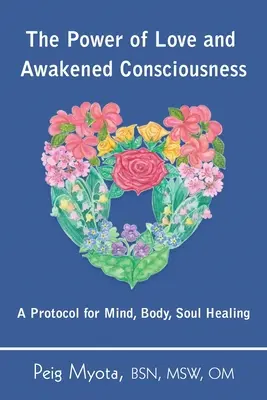 A szeretet ereje és a felébredt tudatosság: Az elme, a test és a lélek gyógyításának protokollja - The Power of Love and Awakened Consciousness: A Protocol for Mind, Body, Soul Healing