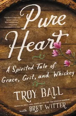 Tiszta szívvel: Lelkes mese a kegyelemről, a bátorságról és a whiskyről - Pure Heart: A Spirited Tale of Grace, Grit, and Whiskey