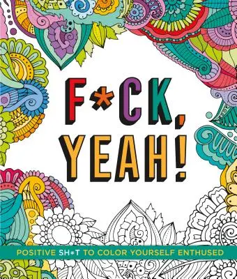 F*ck, Yeah!: Pozitív Sh*t to Color Yourself Enthused - F*ck, Yeah!: Positive Sh*t to Color Yourself Enthused