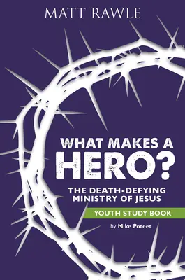 Mitől lesz valaki hős? Ifjúsági tanulmánykötet: Jézus halálmegvető szolgálata - What Makes a Hero? Youth Study Book: The Death-Defying Ministry of Jesus