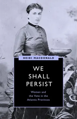 We Shall Persist: A nők és a szavazás az atlanti tartományokban - We Shall Persist: Women and the Vote in the Atlantic Provinces