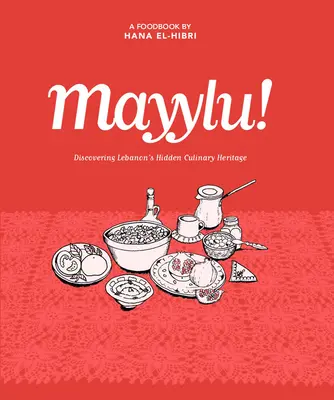 Mayylu! Libanon rejtett kulináris örökségének felfedezése - Mayylu!: Discovering Lebanon's Hidden Culinary Heritage