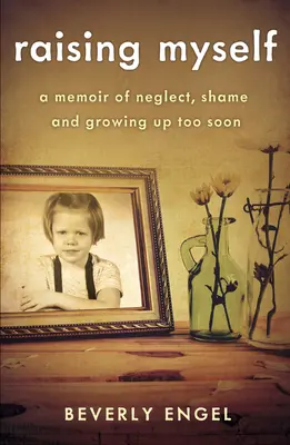 Önmagam nevelése: Memoár az elhanyagolásról, a szégyenről és a túl korai felnőtté válásról - Raising Myself: A Memoir of Neglect, Shame, and Growing Up Too Soon