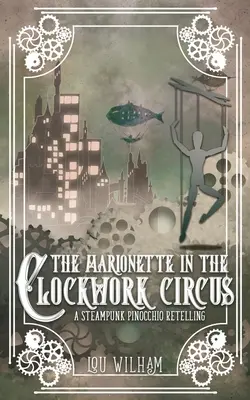 A marionett az óraműves cirkuszban: A Steampunk Pinnochio-újrafelvétel - The Marionette in the Clockwork Circus: A Steampunk Pinnochio Retelling