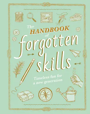 Az elfelejtett készségek kézikönyve: Időtlen szórakozás egy új generációnak - The Handbook of Forgotten Skills: Timeless Fun for a New Generation