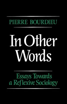 Más szavakkal - Esszék egy reflexív szociológia felé (Pierre Bourdieu (College de France)) - In Other Words - Essays Towards a Reflexive Sociology (Bourdieu Pierre (College de France))