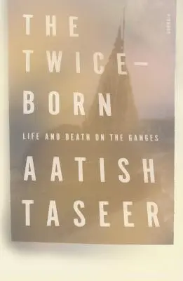 A kétszer született: Élet és halál a Gangesz partján - The Twice-Born: Life and Death on the Ganges