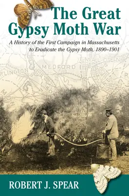 A nagy cigánymolyháború: A cigánymoly kiirtására irányuló első massachusettsi kampány története, 1890-1901 - The Great Gypsy Moth War: A History of the First Campaign in Massachusetts to Eradicate the Gypsy Moth, 1890-1901