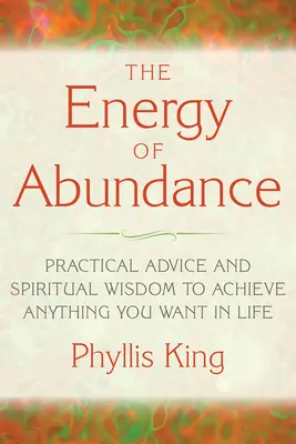 A bőség energiája: Gyakorlati tanácsok és spirituális bölcsesség ahhoz, hogy bármit elérj az életben, amit csak akarsz - The Energy of Abundance: Practical Advice and Spiritual Wisdom to Achieve Anything You Want in Life